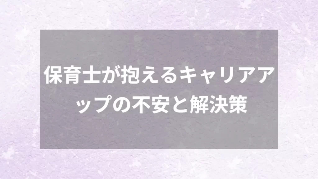 保育士が抱えるキャリアアップの不安と解決策