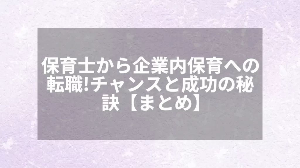 保育士から企業内保育への転職！チャンスと成功の秘訣【まとめ】