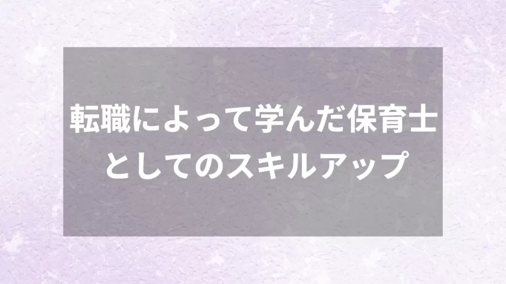 転職によって学んだ保育士としてのスキルアップ