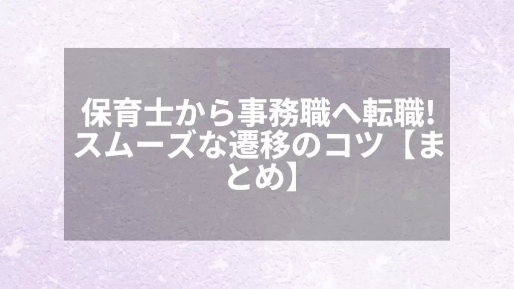 保育士から事務職へ転職!スムーズな遷移のコツ【まとめ】