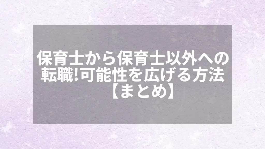 保育士から保育士以外への転職！可能性を広げる方法【まとめ】