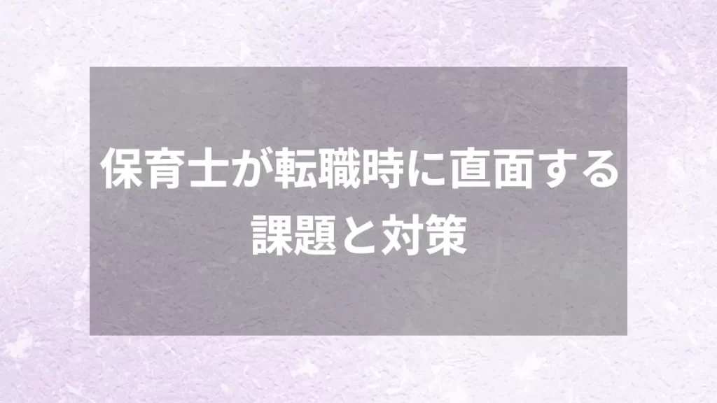 保育士が転職時に直面する課題と対策