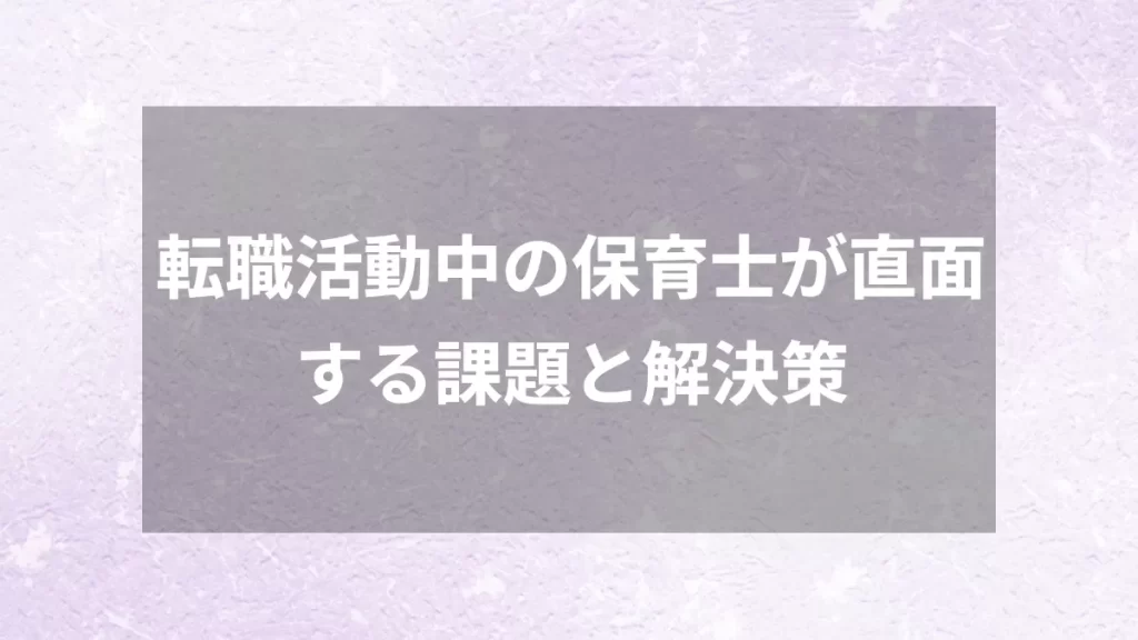 転職活動中の保育士が直面する課題と解決策