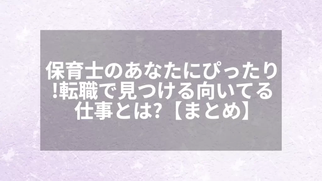 保育士のあなたにぴったり！転職で見つける向いてる仕事とは？【まとめ】
